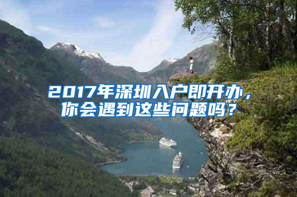 2017年深圳入户即开办，你会遇到这些问题吗？