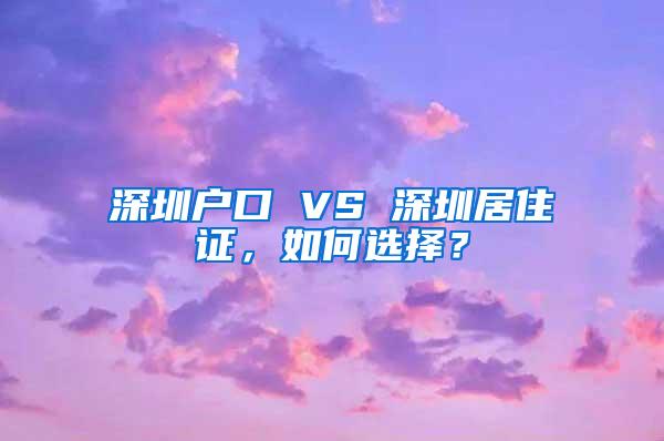 深圳户口 VS 深圳居住证，如何选择？