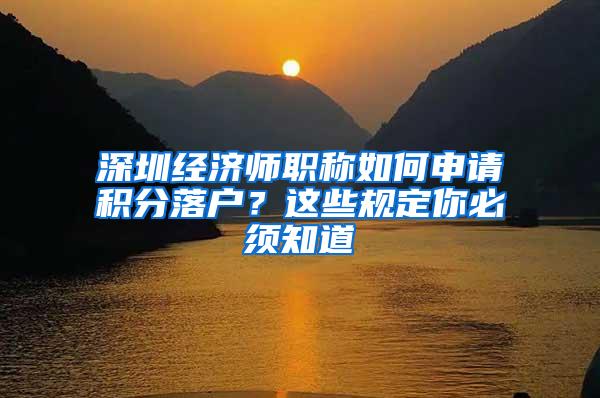 深圳经济师职称如何申请积分落户？这些规定你必须知道