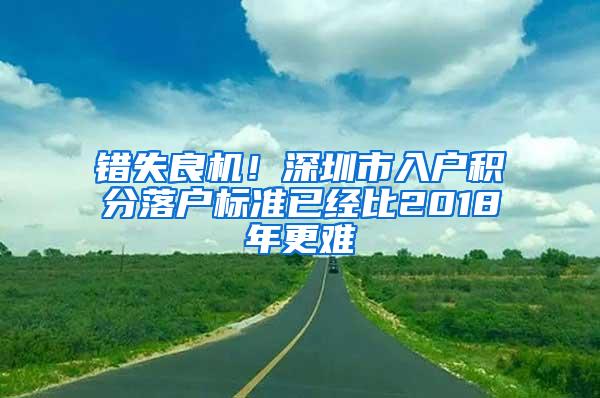 错失良机！深圳市入户积分落户标准已经比2018年更难