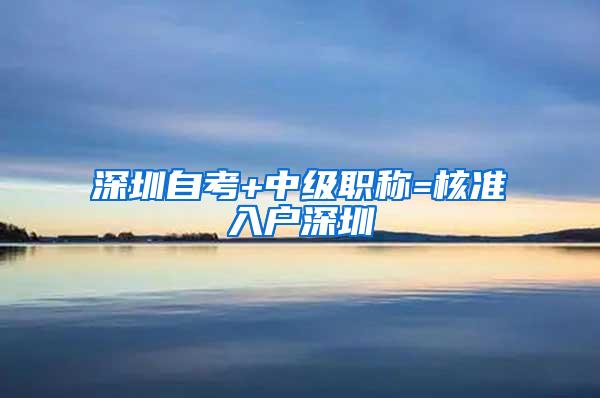 深圳自考+中级职称=核准入户深圳