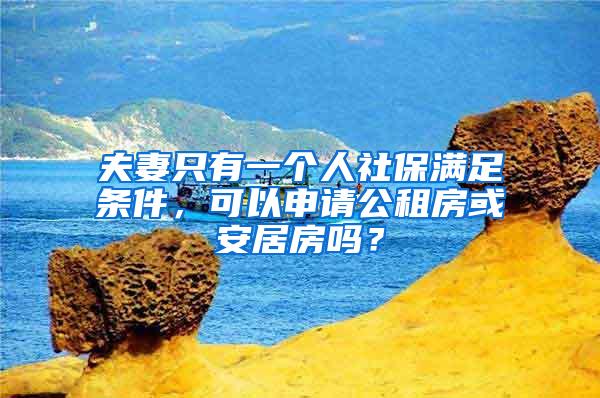 夫妻只有一个人社保满足条件，可以申请公租房或安居房吗？