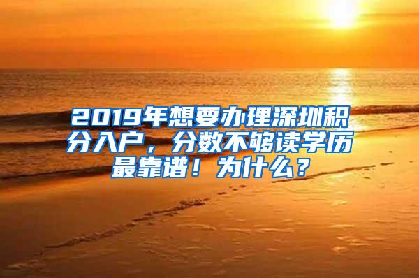 2019年想要办理深圳积分入户，分数不够读学历最靠谱！为什么？