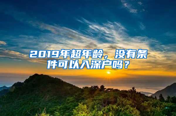 2019年超年龄，没有条件可以入深户吗？