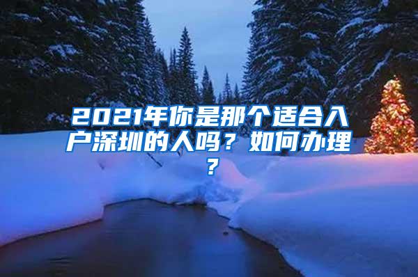 2021年你是那个适合入户深圳的人吗？如何办理？