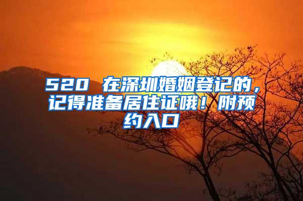 520 在深圳婚姻登记的，记得准备居住证哦！附预约入口