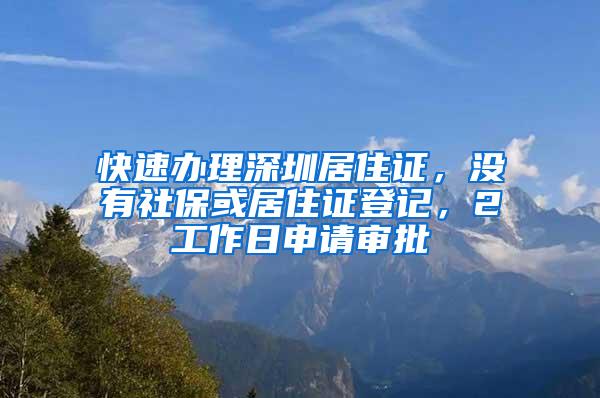 快速办理深圳居住证，没有社保或居住证登记，2工作日申请审批