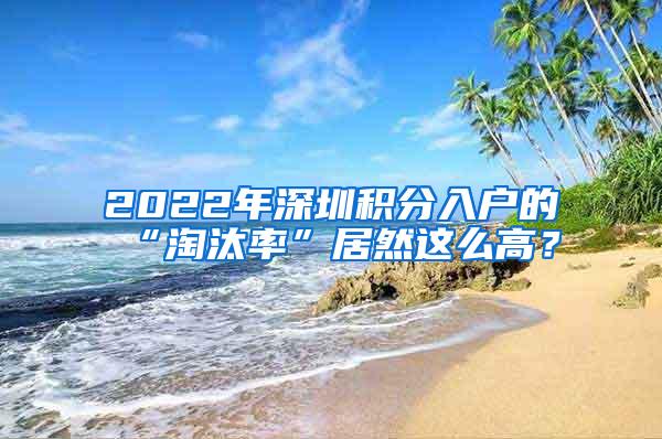 2022年深圳积分入户的“淘汰率”居然这么高？