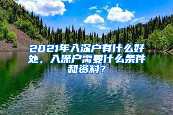 2021年入深户有什么好处，入深户需要什么条件和资料？