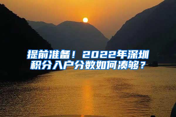 提前准备！2022年深圳积分入户分数如何凑够？