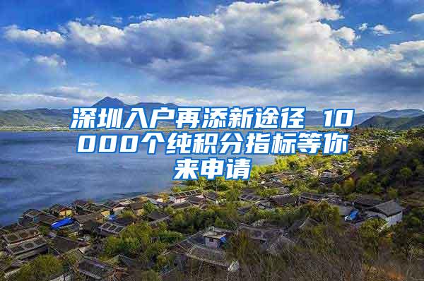 深圳入户再添新途径 10000个纯积分指标等你来申请