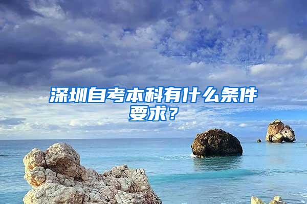 深圳自考本科有什么条件要求？