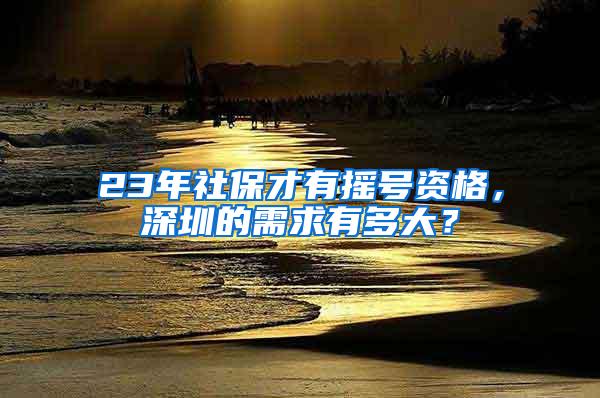 23年社保才有摇号资格，深圳的需求有多大？