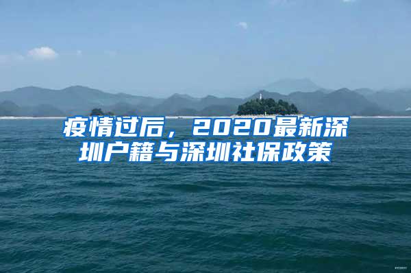 疫情过后，2020最新深圳户籍与深圳社保政策