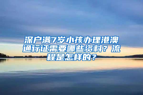 深户满7岁小孩办理港澳通行证需要哪些资料？流程是怎样的？