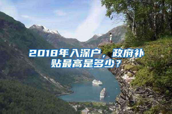 2018年入深户，政府补贴最高是多少？