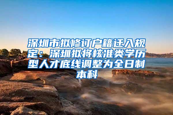 深圳市拟修订户籍迁入规定：深圳拟将核准类学历型人才底线调整为全日制本科