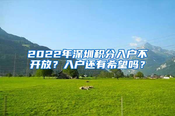 2022年深圳积分入户不开放？入户还有希望吗？