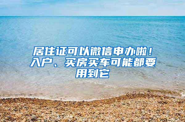 居住证可以微信申办啦！入户、买房买车可能都要用到它