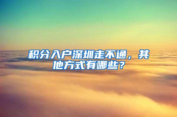 积分入户深圳走不通，其他方式有哪些？