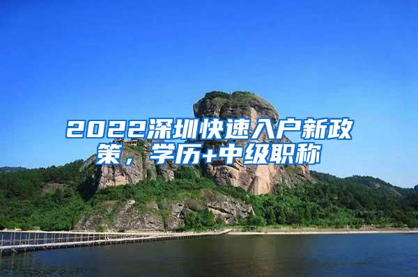 2022深圳快速入户新政策，学历+中级职称