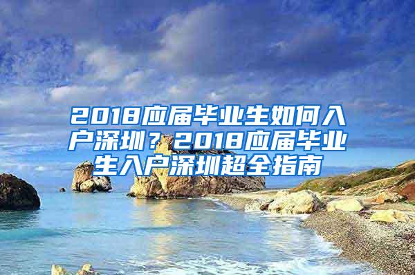 2018应届毕业生如何入户深圳？2018应届毕业生入户深圳超全指南