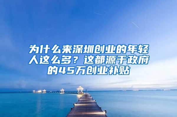 为什么来深圳创业的年轻人这么多？这都源于政府的45万创业补贴