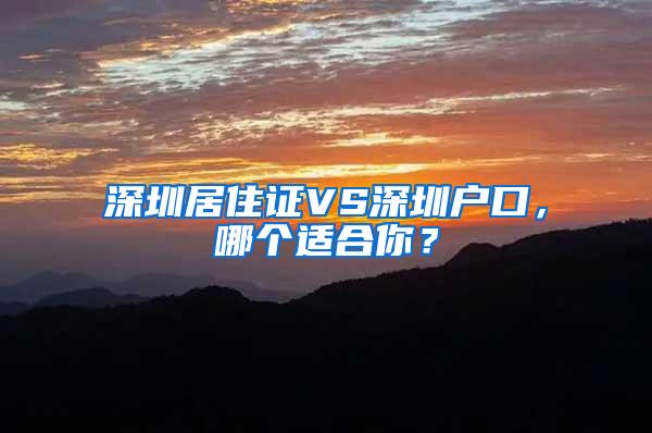 深圳居住证VS深圳户口，哪个适合你？