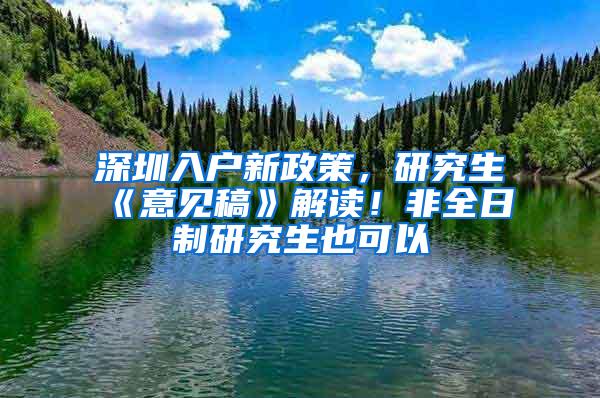 深圳入户新政策，研究生《意见稿》解读！非全日制研究生也可以