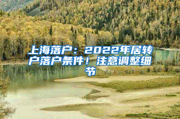 上海落户：2022年居转户落户条件！注意调整细节