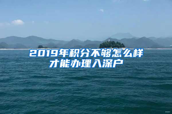 2019年积分不够怎么样才能办理入深户