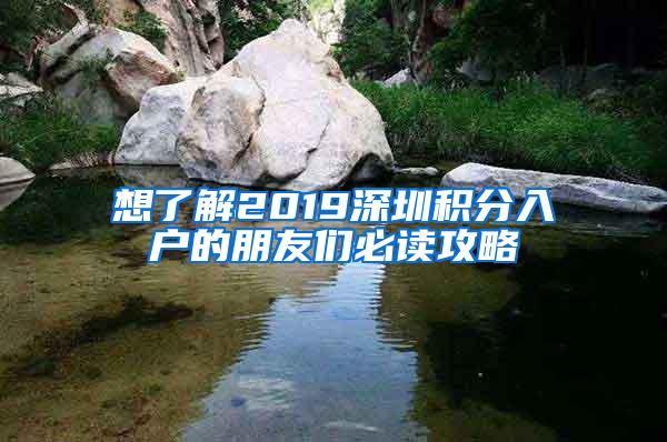 想了解2019深圳积分入户的朋友们必读攻略