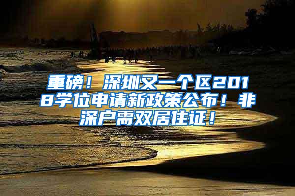 重磅！深圳又一个区2018学位申请新政策公布！非深户需双居住证！