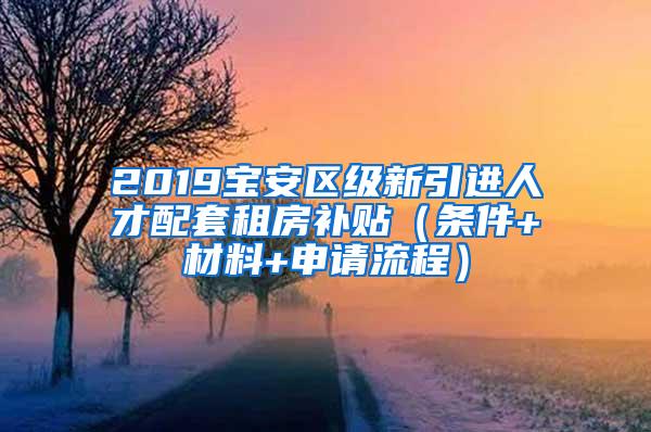 2019宝安区级新引进人才配套租房补贴（条件+材料+申请流程）