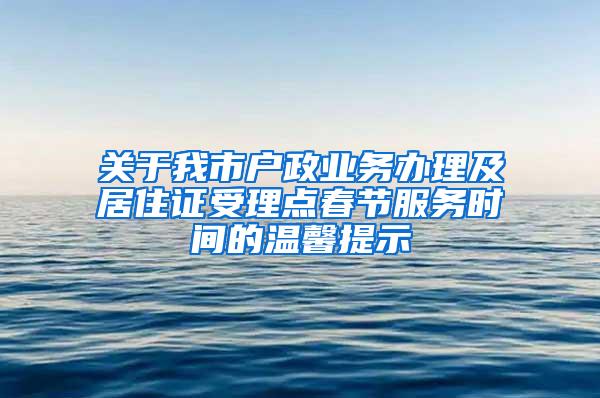 关于我市户政业务办理及居住证受理点春节服务时间的温馨提示