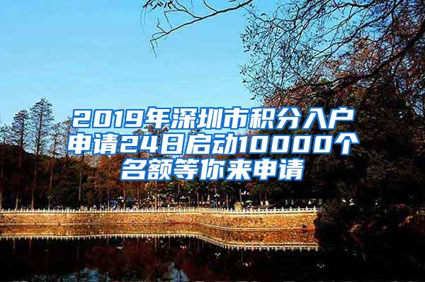 2019年深圳市积分入户申请24日启动10000个名额等你来申请