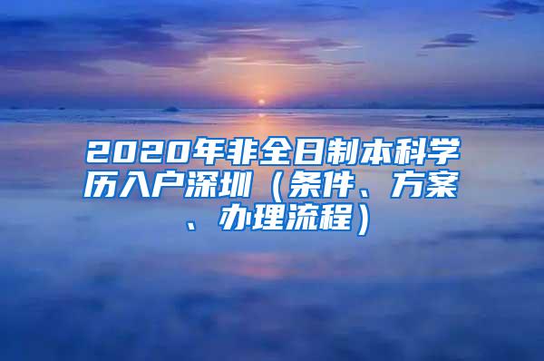 2020年非全日制本科学历入户深圳（条件、方案、办理流程）