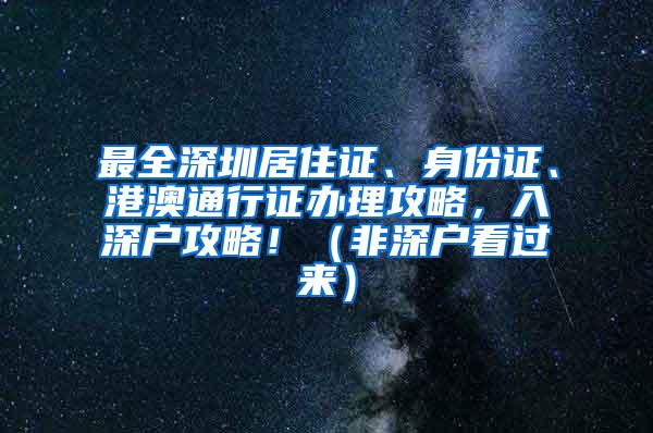 最全深圳居住证、身份证、港澳通行证办理攻略，入深户攻略！（非深户看过来）