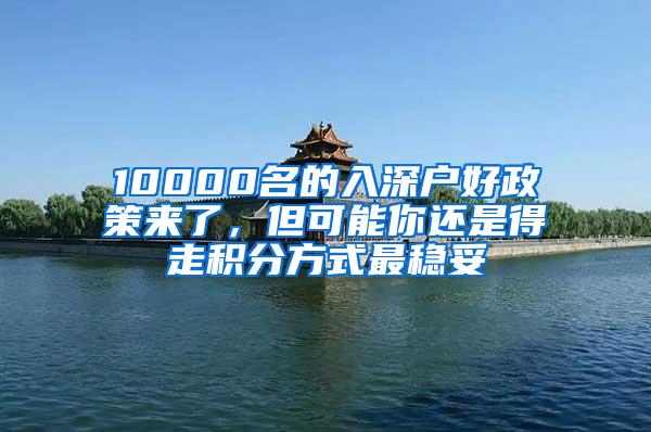 10000名的入深户好政策来了，但可能你还是得走积分方式最稳妥