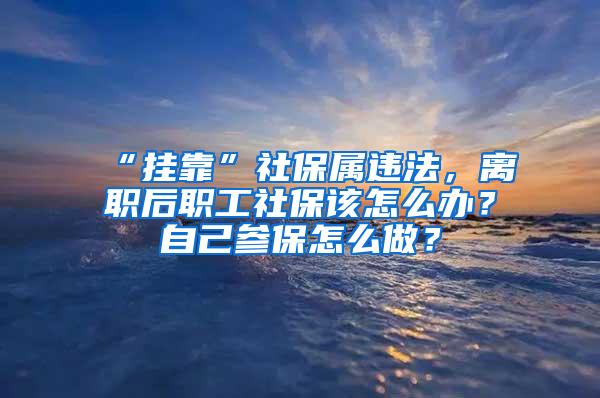 “挂靠”社保属违法，离职后职工社保该怎么办？自己参保怎么做？