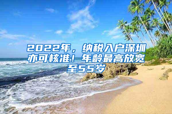 2022年，纳税入户深圳亦可核准！年龄最高放宽至55岁