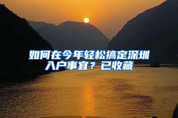 如何在今年轻松搞定深圳入户事宜？已收藏