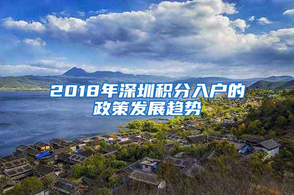 2018年深圳积分入户的政策发展趋势