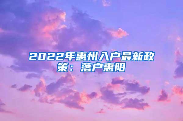 2022年惠州入户最新政策：落户惠阳