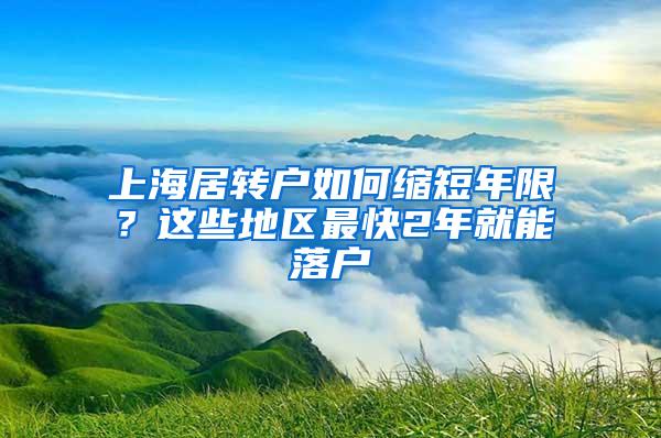 上海居转户如何缩短年限？这些地区最快2年就能落户