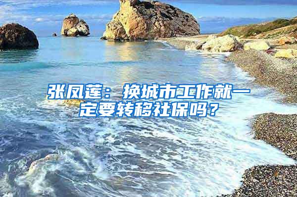 张凤莲：换城市工作就一定要转移社保吗？