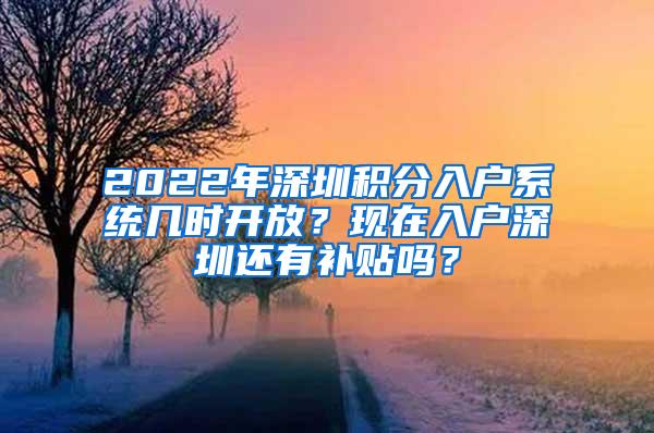 2022年深圳积分入户系统几时开放？现在入户深圳还有补贴吗？