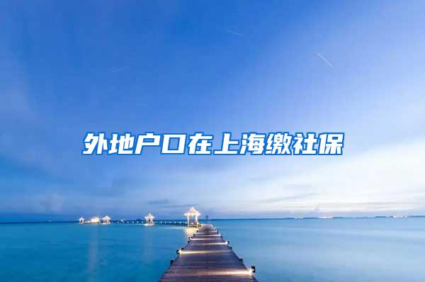 外地户口在上海缴社保