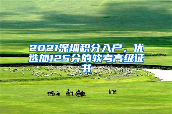 2021深圳积分入户，优选加125分的软考高级证书