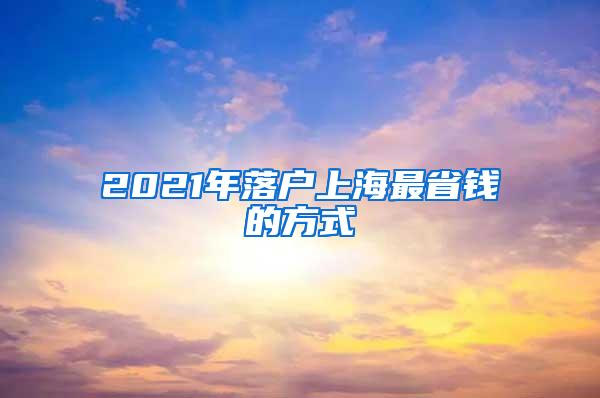 2021年落户上海最省钱的方式